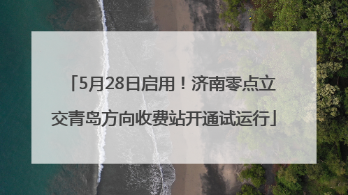 5月28日启用！济南零点立交青岛方向收费站开通试运行