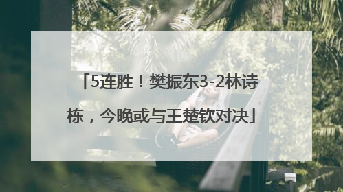 5连胜！樊振东3-2林诗栋，今晚或与王楚钦对决