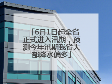 6月1日起全省正式进入汛期，预测今年汛期我省大部降水偏多