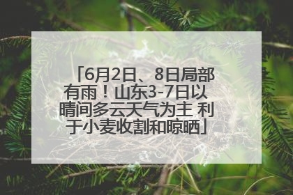 6月2日、8日局部有雨！山东3-7日以晴间多云天气为主 利于小麦收割和晾晒