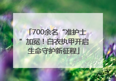700余名“准护士”加冕！白衣执甲开启生命守护新征程