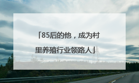 85后的他，成为村里养殖行业领路人