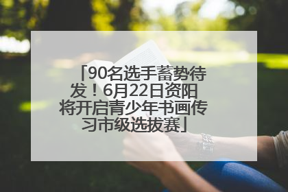 90名选手蓄势待发！6月22日资阳将开启青少年书画传习市级选拔赛