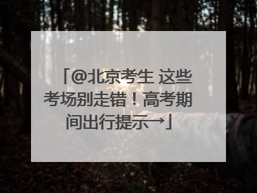 @北京考生 这些考场别走错！高考期间出行提示→
