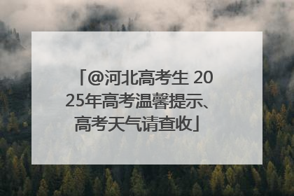 @河北高考生 2025年高考温馨提示、高考天气请查收