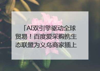 AI双引擎驱动全球贸易！百度爱采购携生态联盟为义乌商家插上“数字翅膀”