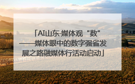 AI山东·媒体观“数”——媒体眼中的数字强省发展之路融媒体行活动启动