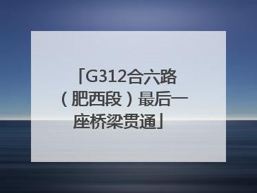 G312合六路（肥西段）最后一座桥梁贯通