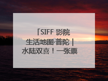 SIFF 影院生活地图·普陀｜水陆双喜！一张票根就能免费坐苏州河游船～