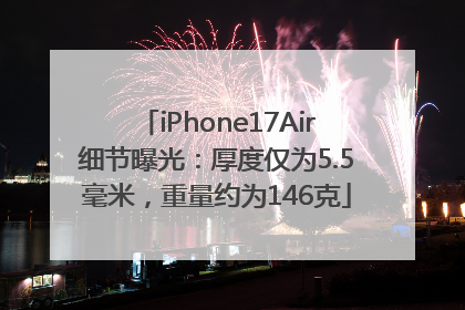 iPhone17Air细节曝光：厚度仅为5.5毫米，重量约为146克